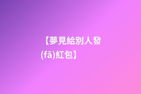 【夢見給別人發(fā)紅包】