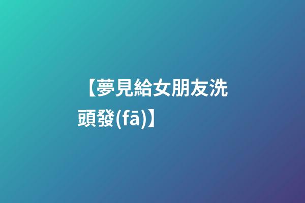 【夢見給女朋友洗頭發(fā)】