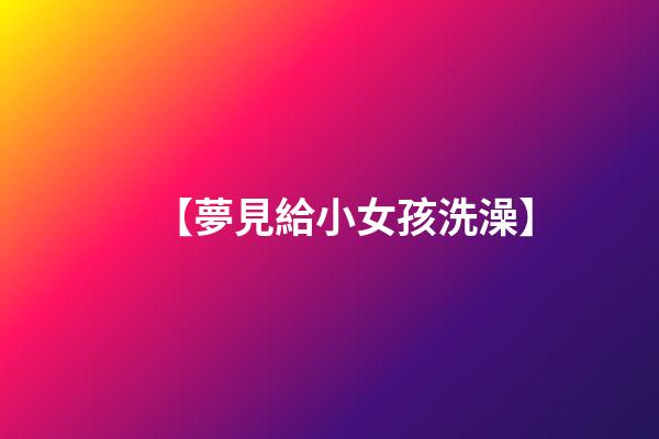 【夢見給小女孩洗澡】