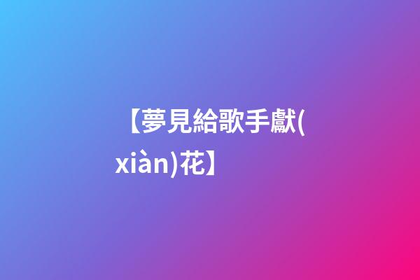 【夢見給歌手獻(xiàn)花】