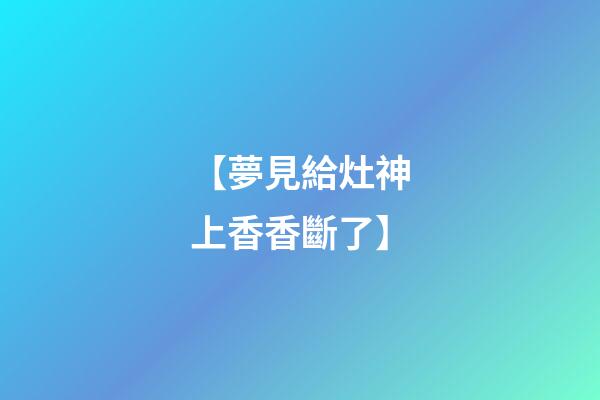 【夢見給灶神上香香斷了】