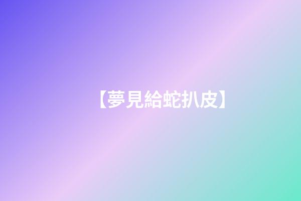 【夢見給蛇扒皮】