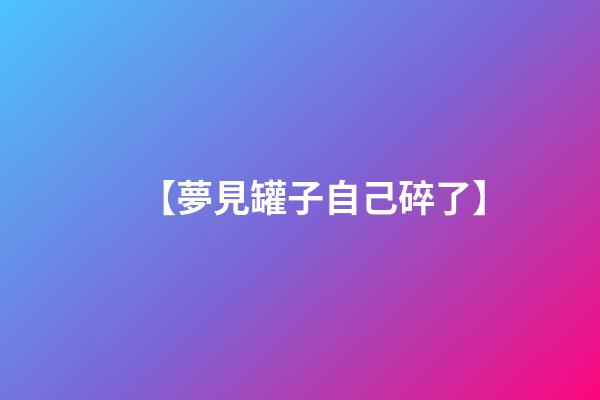 【夢見罐子自己碎了】