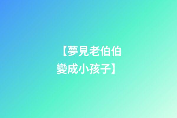 【夢見老伯伯變成小孩子】