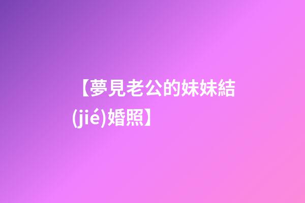【夢見老公的妹妹結(jié)婚照】