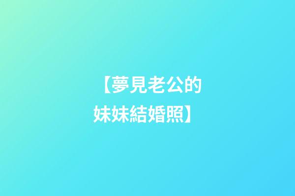 【夢見老公的妹妹結婚照】