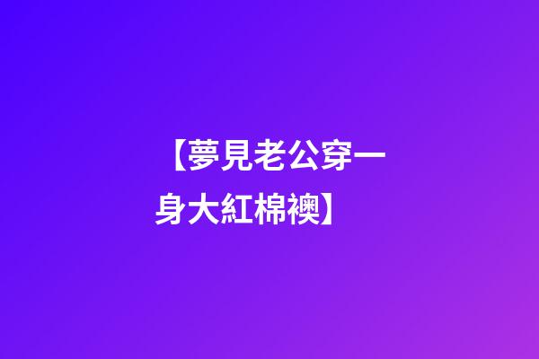 【夢見?老公穿一身大紅棉襖】