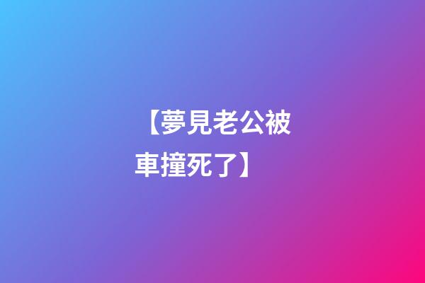 【夢見老公被車撞死了】