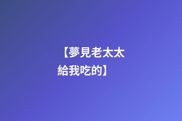 【夢見老太太給我吃的】