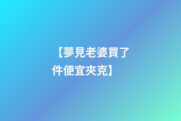 【夢見老婆買了件便宜夾克】