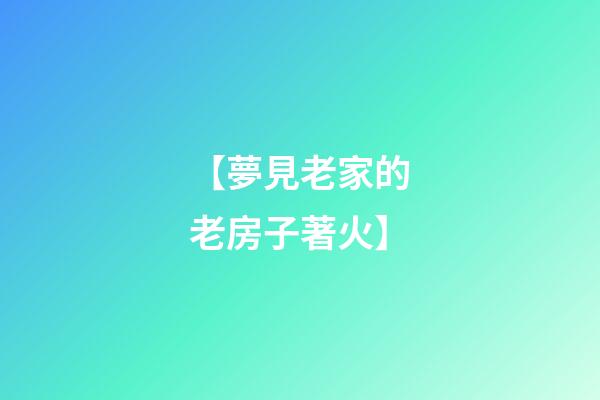 【夢見老家的老房子著火】
