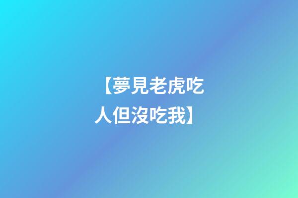 【夢見老虎吃人但沒吃我】