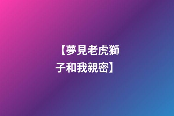 【夢見老虎獅子和我親密】