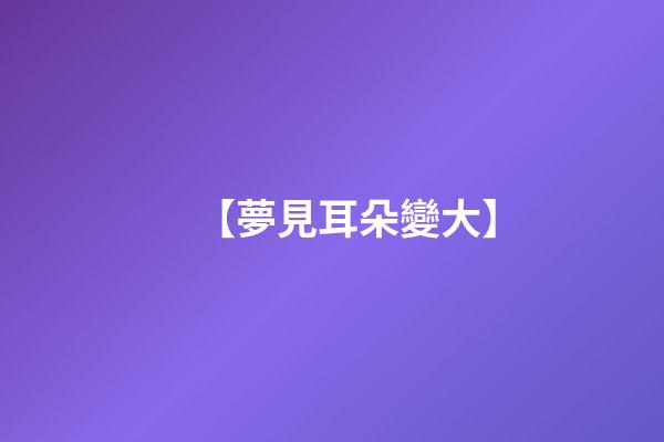 【夢見耳朵變大】