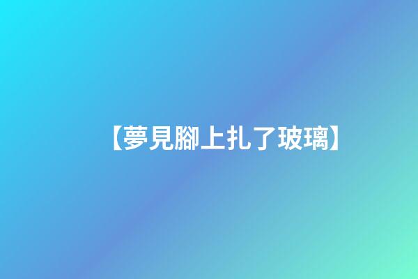 【夢見腳上扎了玻璃】
