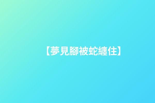 【夢見腳被蛇纏住】