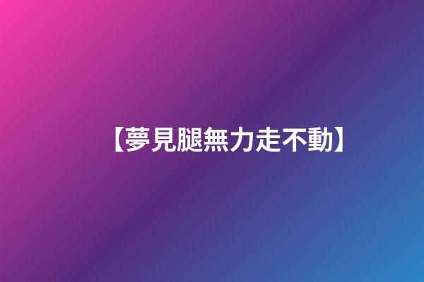 【夢見腿無力走不動】