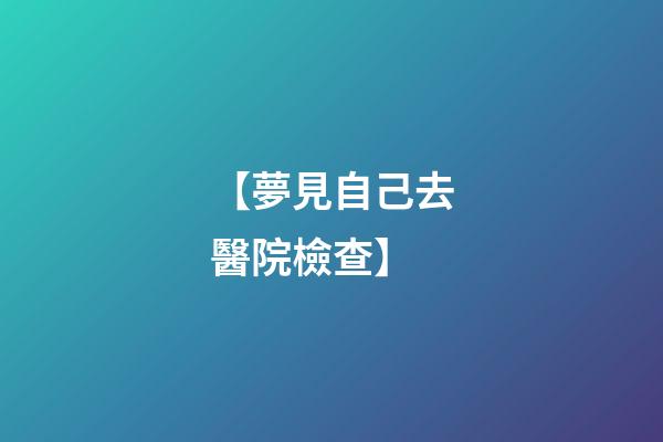 【夢見自己去醫院檢查】