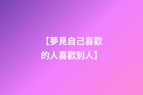 【夢見自己喜歡的人喜歡別人】
