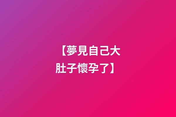 【夢見自己大肚子懷孕了】