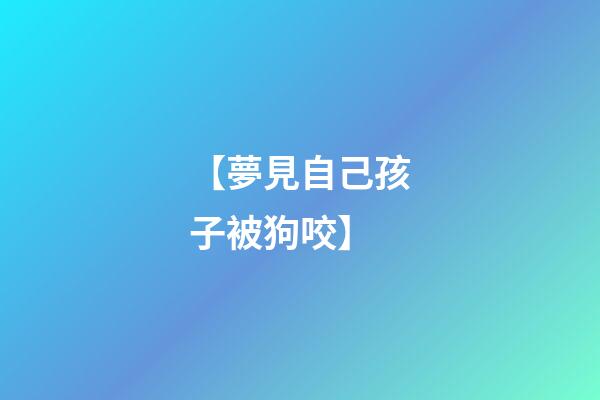 【夢見自己孩子被狗咬】