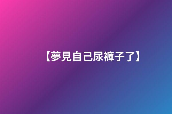 【夢見自己尿褲子了】