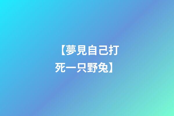 【夢見自己打死一只野兔】