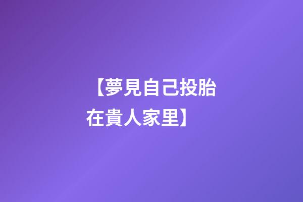 【夢見自己投胎在貴人家里】