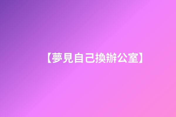 【夢見自己換辦公室】