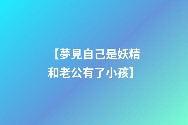 【夢見自己是妖精和老公有了小孩】