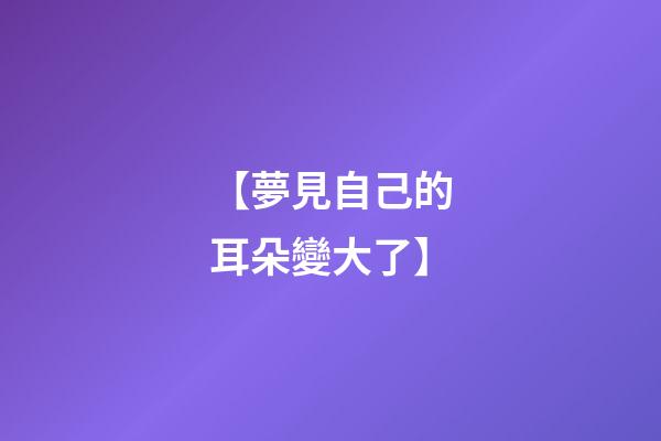 【夢見自己的耳朵變大了】