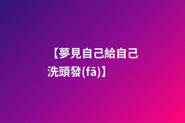【夢見自己給自己洗頭發(fā)】