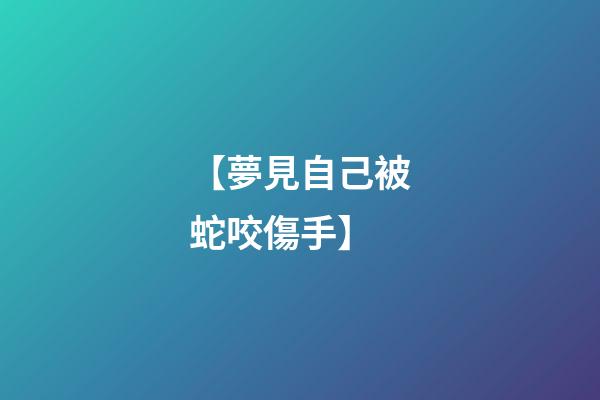 【夢見自己被蛇咬傷手】