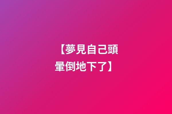 【夢見自己頭暈倒地下了】