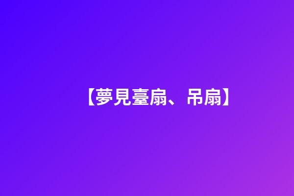 【夢見臺扇、吊扇】