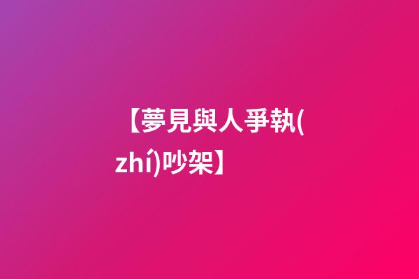 【夢見與人爭執(zhí)吵架】