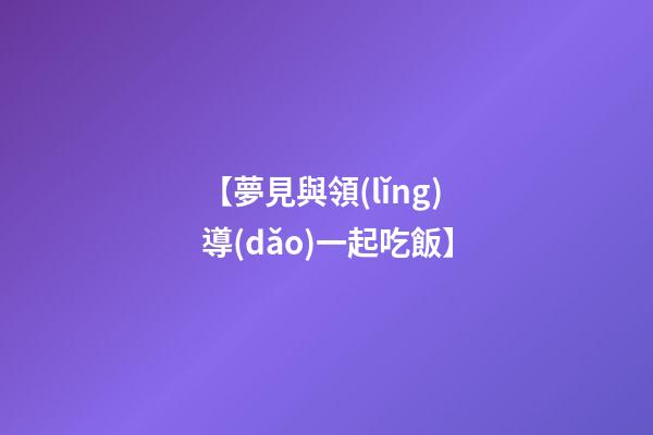 【夢見與領(lǐng)導(dǎo)一起吃飯】