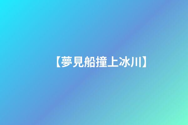 【夢見船撞上冰川】