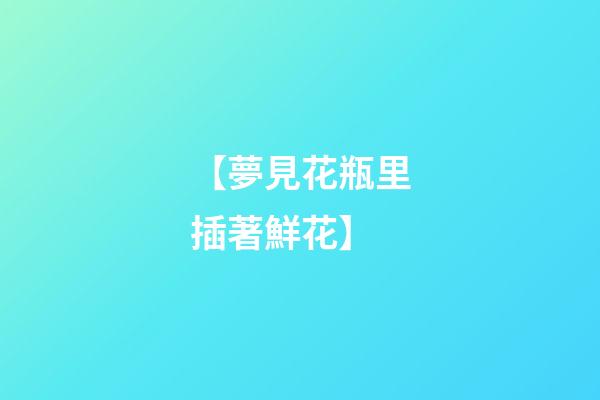 【夢見花瓶里插著鮮花】