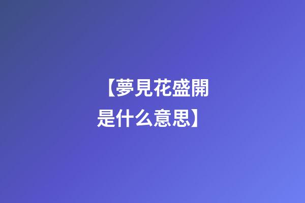 【夢見花盛開是什么意思】