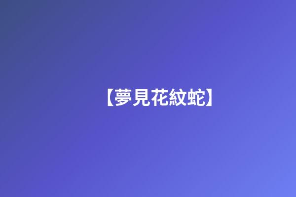 【夢見花紋蛇】