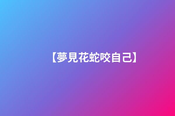 【夢見花蛇咬自己】