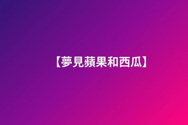 【夢見蘋果和西瓜】