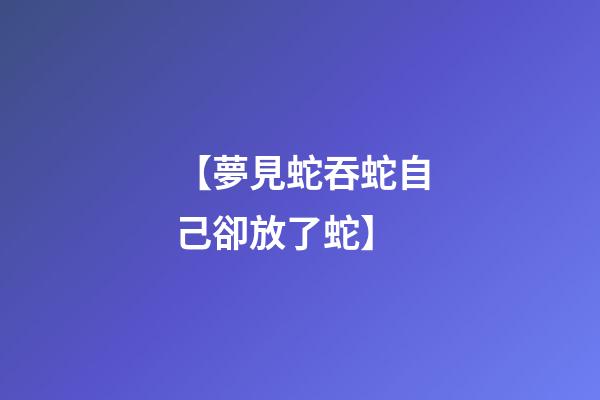【夢見蛇吞蛇自己卻放了蛇】