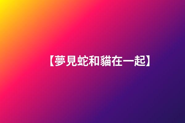 【夢見蛇和貓在一起】