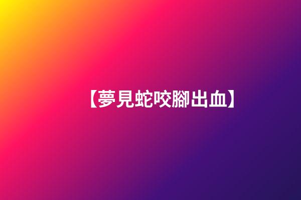 【夢見蛇咬腳出血】