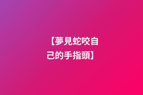 【夢見蛇咬自己的手指頭】