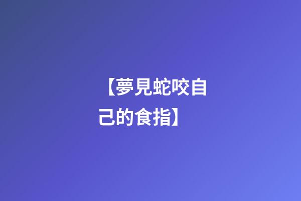【夢見蛇咬自己的食指】