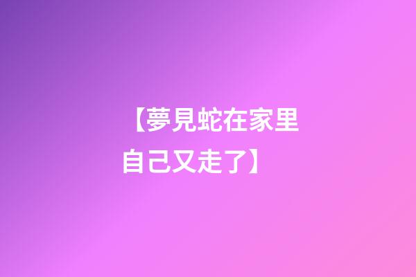 【夢見蛇在家里自己又走了】