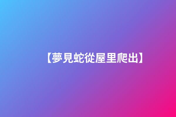 【夢見蛇從屋里爬出】